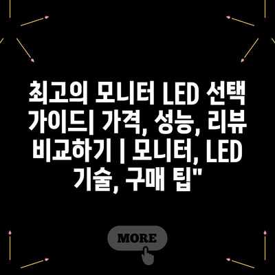최고의 모니터 LED 선택 가이드| 가격, 성능, 리뷰 비교하기 | 모니터, LED 기술, 구매 팁” 최고의 모니터 LED 선택 가이드| 가격, 성능, 리뷰 비교하기 | 모니터, LED 기술, 구매 팁”