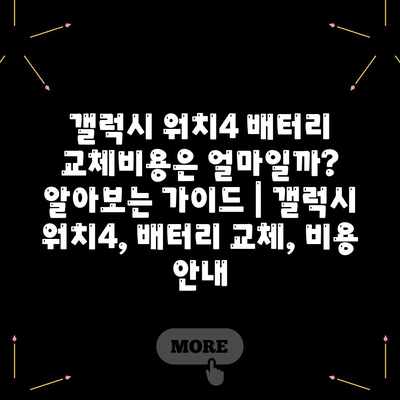 갤럭시 워치4 배터리 교체비용은 얼마일까? 알아보는 가이드 | 갤럭시 워치4, 배터리 교체, 비용 안내