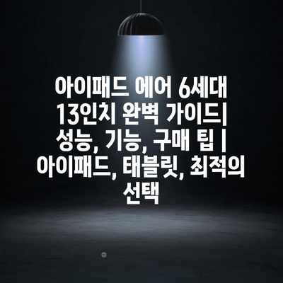 아이패드 에어 6세대 13인치 완벽 가이드| 성능, 기능, 구매 팁 | 아이패드, 태블릿, 최적의 선택 아이패드 에어 6세대 13인치 완벽 가이드| 성능, 기능, 구매 팁 | 아이패드, 태블릿, 최적의 선택