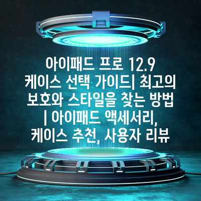 아이패드 프로 12.9 케이스 선택 가이드| 최고의 보호와 스타일을 찾는 방법 | 아이패드 액세서리, 케이스 추천, 사용자 리뷰 아이패드 프로 12.9 케이스 선택 가이드| 최고의 보호와 스타일을 찾는 방법 | 아이패드 액세서리, 케이스 추천, 사용자 리뷰