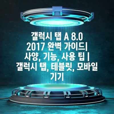 갤럭시 탭 A 8.0 2017 완벽 가이드| 사양, 기능, 사용 팁 | 갤럭시 탭, 테블릿, 모바일 기기 갤럭시 탭 A 8.0 2017 완벽 가이드| 사양, 기능, 사용 팁 | 갤럭시 탭, 테블릿, 모바일 기기