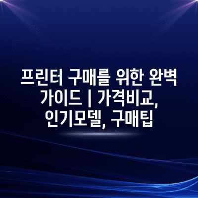 프린터 구매를 위한 완벽 가이드 | 가격비교, 인기모델, 구매팁 프린터 구매를 위한 완벽 가이드 | 가격비교, 인기모델, 구매팁