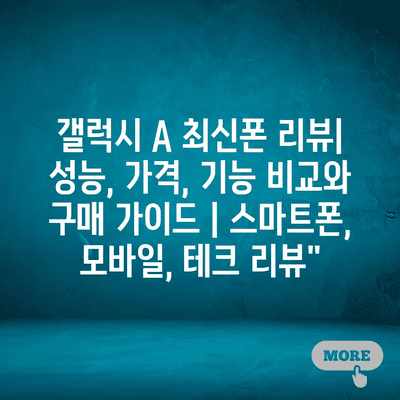 갤럭시 A 최신폰 리뷰| 성능, 가격, 기능 비교와 구매 가이드 | 스마트폰, 모바일, 테크 리뷰” 갤럭시 A 최신폰 리뷰| 성능, 가격, 기능 비교와 구매 가이드 | 스마트폰, 모바일, 테크 리뷰”