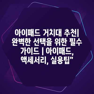 아이패드 거치대 추천| 완벽한 선택을 위한 필수 가이드 | 아이패드, 액세서리, 실용팁” 아이패드 거치대 추천| 완벽한 선택을 위한 필수 가이드 | 아이패드, 액세서리, 실용팁”