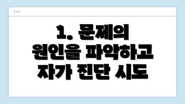 1. 문제의 원인을 파악하고 자가 진단 시도