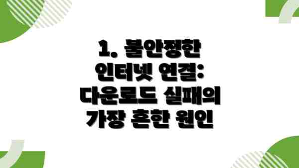 1. 불안정한 인터넷 연결: 다운로드 실패의 가장 흔한 원인