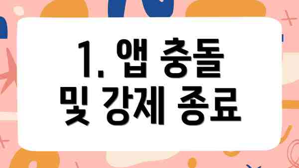 1. 앱 충돌 및 강제 종료