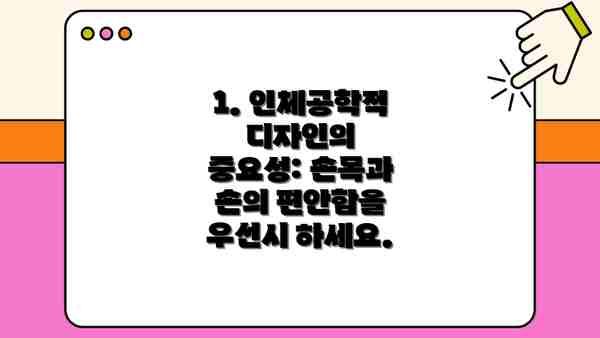 1. 인체공학적 디자인의 중요성: 손목과 손의 편안함을 우선시 하세요.