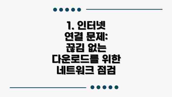1. 인터넷 연결 문제:  끊김 없는 다운로드를 위한 네트워크 점검