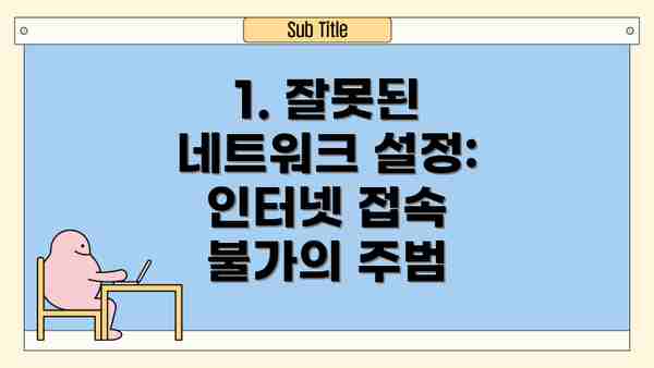 1. 잘못된 네트워크 설정: 인터넷 접속 불가의 주범