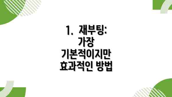 1.  재부팅:  가장 기본적이지만 효과적인 방법