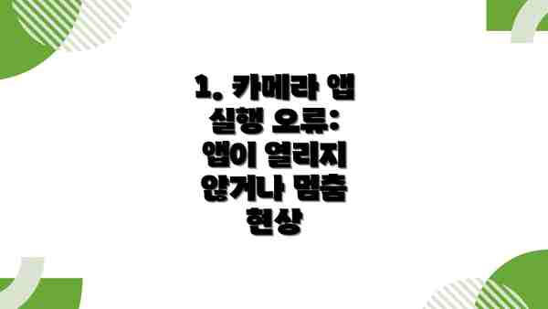 1. 카메라 앱 실행 오류: 앱이 열리지 않거나 멈춤 현상