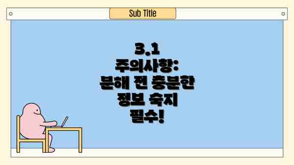 3.1  주의사항:  분해 전 충분한 정보 숙지 필수!