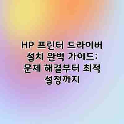 HP 프린터 드라이버 설치 완벽 가이드: 문제 해결부터 최적 설정까지 HP 프린터 드라이버 설치 완벽 가이드: 문제 해결부터 최적 설정까지