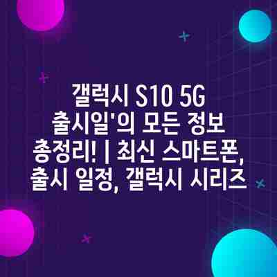 갤럭시 S10 5G 출시일’의 모든 정보 총정리! | 최신 스마트폰, 출시 일정, 갤럭시 시리즈 갤럭시 S10 5G 출시일’의 모든 정보 총정리! | 최신 스마트폰, 출시 일정, 갤럭시 시리즈