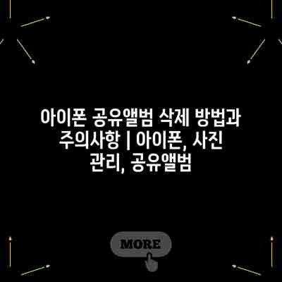 아이폰 공유앨범 삭제 방법과 주의사항 | 아이폰, 사진 관리, 공유앨범 아이폰 공유앨범 삭제 방법과 주의사항 | 아이폰, 사진 관리, 공유앨범
