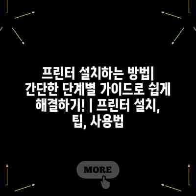 프린터 설치하는 방법| 간단한 단계별 가이드로 쉽게 해결하기! | 프린터 설치, 팁, 사용법