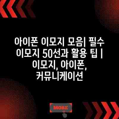 아이폰 이모지 모음| 필수 이모지 50선과 활용 팁 | 이모지, 아이폰, 커뮤니케이션 아이폰 이모지 모음| 필수 이모지 50선과 활용 팁 | 이모지, 아이폰, 커뮤니케이션