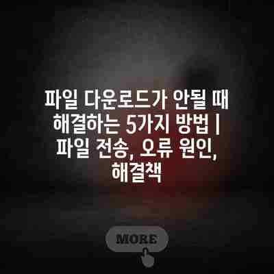 파일 다운로드가 안될 때 해결하는 5가지 방법 | 파일 전송, 오류 원인, 해결책 파일 다운로드가 안될 때 해결하는 5가지 방법 | 파일 전송, 오류 원인, 해결책
