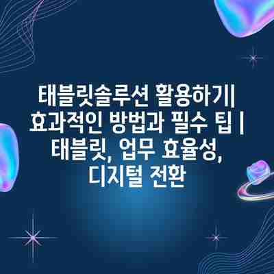 태블릿솔루션 활용하기| 효과적인 방법과 필수 팁 | 태블릿, 업무 효율성, 디지털 전환 태블릿솔루션 활용하기| 효과적인 방법과 필수 팁 | 태블릿, 업무 효율성, 디지털 전환