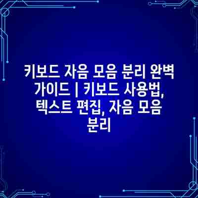 키보드 자음 모음 분리 완벽 가이드 | 키보드 사용법, 텍스트 편집, 자음 모음 분리 키보드 자음 모음 분리 완벽 가이드 | 키보드 사용법, 텍스트 편집, 자음 모음 분리