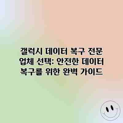 갤럭시 데이터 복구 전문 업체 선택: 안전한 데이터 복구를 위한 완벽 가이드