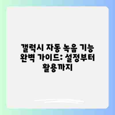 갤럭시 자동 녹음 기능 완벽 가이드: 설정부터 활용까지 갤럭시 자동 녹음 기능 완벽 가이드: 설정부터 활용까지