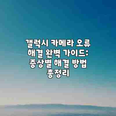 갤럭시 카메라 오류 해결 완벽 가이드: 증상별 해결 방법 총정리 갤럭시 카메라 오류 해결 완벽 가이드: 증상별 해결 방법 총정리