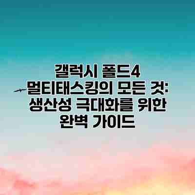 갤럭시 폴드4 멀티태스킹의 모든 것: 생산성 극대화를 위한 완벽 가이드 갤럭시 폴드4 멀티태스킹의 모든 것: 생산성 극대화를 위한 완벽 가이드