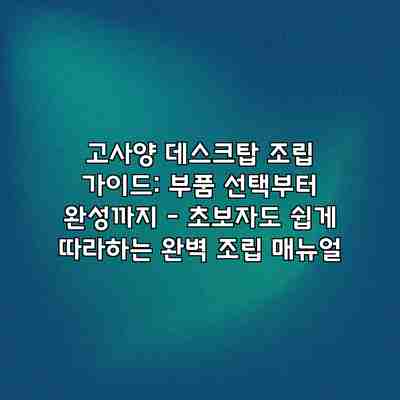 고사양 데스크탑 조립 가이드: 부품 선택부터 완성까지 – 초보자도 쉽게 따라하는 완벽 조립 매뉴얼