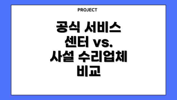 공식 서비스 센터 vs. 사설 수리업체 비교