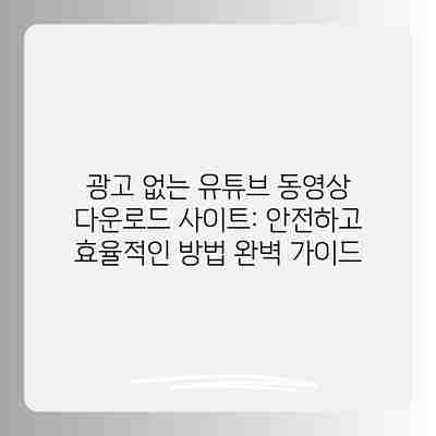 광고 없는 유튜브 동영상 다운로드 사이트: 안전하고 효율적인 방법 완벽 가이드 광고 없는 유튜브 동영상 다운로드 사이트: 안전하고 효율적인 방법 완벽 가이드