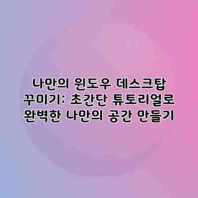 나만의 윈도우 데스크탑 꾸미기: 초간단 튜토리얼로 완벽한 나만의 공간 만들기 나만의 윈도우 데스크탑 꾸미기: 초간단 튜토리얼로 완벽한 나만의 공간 만들기