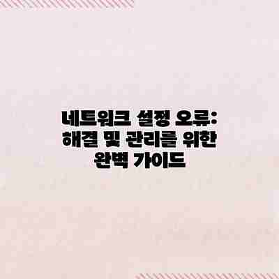 네트워크 설정 오류: 해결 및 관리를 위한 완벽 가이드 네트워크 설정 오류: 해결 및 관리를 위한 완벽 가이드