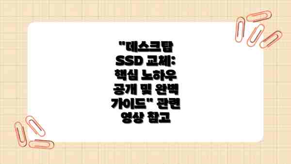 "데스크탑 SSD 교체: 핵심 노하우 공개 및 완벽 가이드" 관련 영상 참고