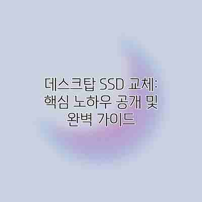 데스크탑 SSD 교체: 핵심 노하우 공개 및 완벽 가이드 데스크탑 SSD 교체: 핵심 노하우 공개 및 완벽 가이드