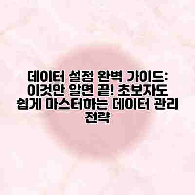 데이터 설정 완벽 가이드: 이것만 알면 끝! 초보자도 쉽게 마스터하는 데이터 관리 전략 데이터 설정 완벽 가이드: 이것만 알면 끝! 초보자도 쉽게 마스터하는 데이터 관리 전략
