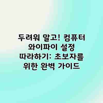 두려워 말고! 컴퓨터 와이파이 설정 따라하기: 초보자를 위한 완벽 가이드