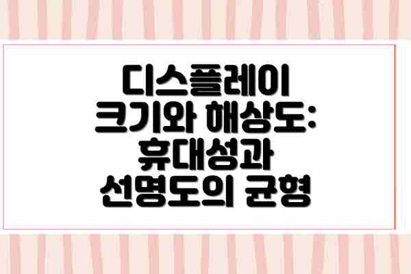 디스플레이 크기와 해상도: 휴대성과 선명도의 균형