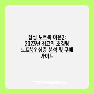 삼성 노트북 이온2: 2023년 최고의 초경량 노트북? 심층 분석 및 구매 가이드 삼성 노트북 이온2: 2023년 최고의 초경량 노트북? 심층 분석 및 구매 가이드