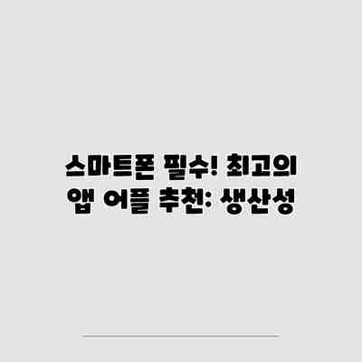 스마트폰 필수! 최고의 앱 어플 추천: 생산성 스마트폰 필수! 최고의 앱 어플 추천: 생산성