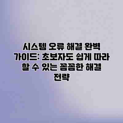 시스템 오류 해결 완벽 가이드: 초보자도 쉽게 따라 할 수 있는 꼼꼼한 해결 전략