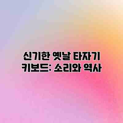 신기한 옛날 타자기 키보드: 소리와 역사 신기한 옛날 타자기 키보드: 소리와 역사