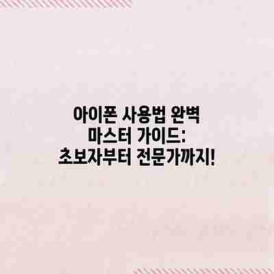 아이폰 사용법 완벽 마스터 가이드: 초보자부터 전문가까지! 아이폰 사용법 완벽 마스터 가이드: 초보자부터 전문가까지!
