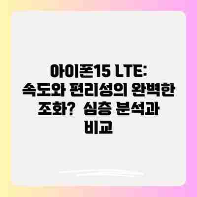 아이폰15 LTE: 속도와 편리성의 완벽한 조화? 심층 분석과 비교 아이폰15 LTE: 속도와 편리성의 완벽한 조화? 심층 분석과 비교