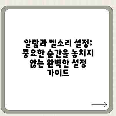 알람과 벨소리 설정: 중요한 순간을 놓치지 않는 완벽한 설정 가이드