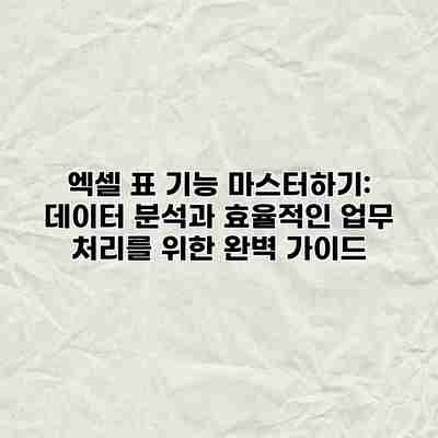 엑셀 표 기능 마스터하기: 데이터 분석과 효율적인 업무 처리를 위한 완벽 가이드