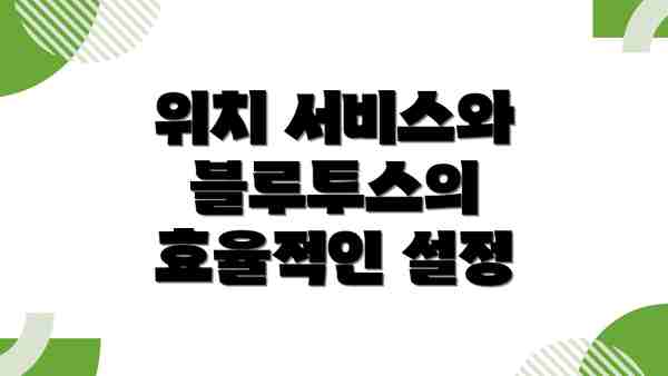 위치 서비스와 블루투스의 효율적인 설정