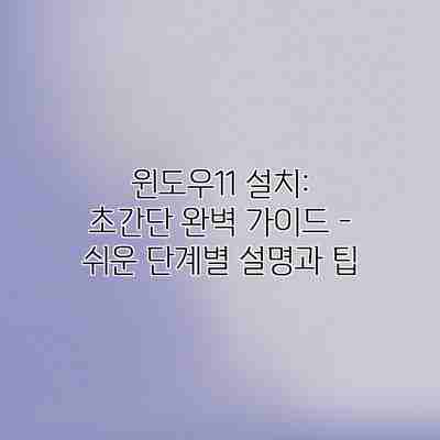윈도우11 설치: 초간단 완벽 가이드 – 쉬운 단계별 설명과 팁