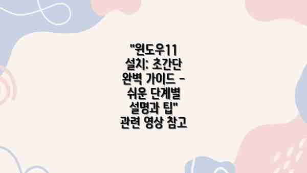 "윈도우11 설치: 초간단 완벽 가이드 - 쉬운 단계별 설명과 팁" 관련 영상 참고